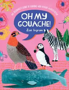 Oh My Gouache!: The beginner's guide to painting with opaque watercolour