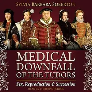 Medical Downfall of the Tudors: Sex, Reproduction & Succession [Audiobook]