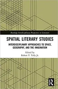 Spatial Literary Studies: Interdisciplinary Approaches to Space, Geography, and the Imagination