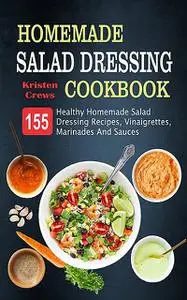 «Homemade Salad Dressing Cookbook» by Kristen Crews