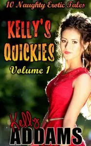 «Kelly's Quickies Volume 1 – 10 Naughty Erotic Tales» by Kelly Addams