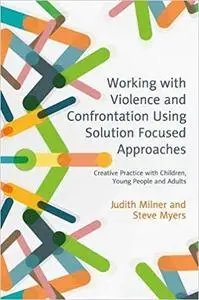 Working with Violence and Confrontation Using Solution Focused Approaches: Creative Practice with Children, Young People