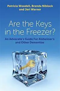 Are the Keys in the Freezer? : an Advocate's Guide for Alzheimer's and Other Dementias