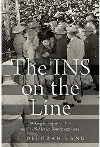 The INS on the Line: Making Immigration Law on the US-Mexico Border, 1917-1954 [Repost]