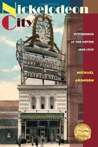 Nickelodeon City: Pittsburgh at the Movies, 1905-1929