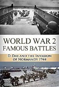 D-Day: World War 2: Famous Battles: D-Day and the Invasion of Normandy 1944