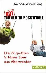 Not Too Old to Rock 'n' Roll: Die 77 größten Irrtümer über das Älterwerden