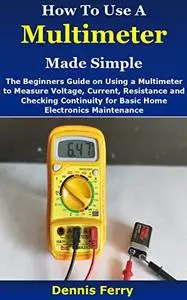 How To Use A Multimeter Made Simple: The Beginners Guide on Using a Multimeter to Measure Voltage