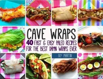 Cave wraps : 40 fast & easy paleo recipes for the best damn wraps ever