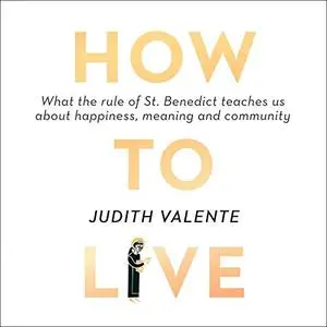 How to Live: What the rule of St. Benedict Teaches Us About Happiness, Meaning, and Community [Audiobook]