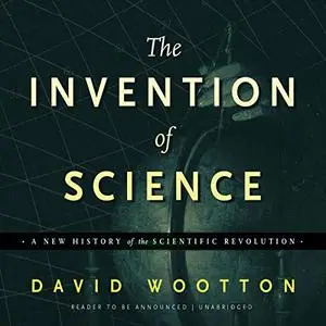 The Invention of Science: A New History of the Scientific Revolution [Audiobook]