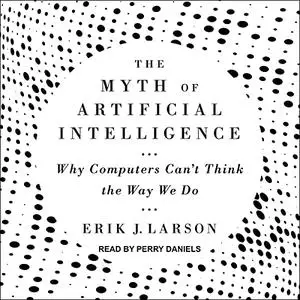 The Myth of Artificial Intelligence: Why Computers Can’t Think the Way We Do [Audiobook]
