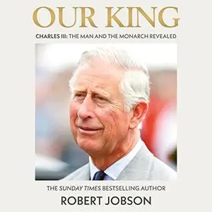 Our King: Charles III: The Man and the Monarch Revealed [Audiobook]