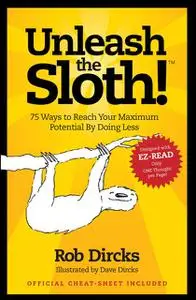 «Unleash the Sloth! 75 Ways to Reach Your Maximum Potential By Doing Less» by Rob Dircks