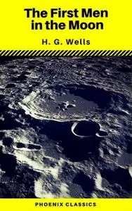 «The First Men in the Moon (Phoenix Classics)» by H.G. Wells,Phoenix Classics