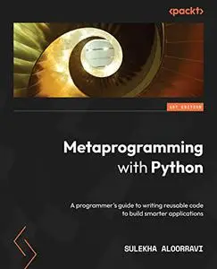 Metaprogramming with Python: A programmer's guide to writing reusable code to build smarter applications (repost)