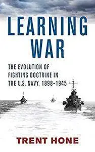 Learning War: The Evolution of Fighting Doctrine in the U.S. Navy, 1898–1945