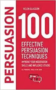 100 Effective Persuasion Techniques: Improve Your Negotiation Skills and Influence Others: All powerful tools in one book