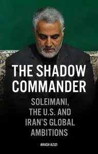 The Shadow Commander: Soleimani, the US, and Iran's Global Ambitions