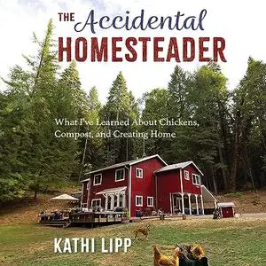 The Accidental Homesteader: What I’ve Learned About Chickens, Compost, and Creating Home [Audiobook]
