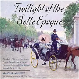 Twilight of the Belle Epoque: The Paris of Picasso, Stravinsky, Proust, Renault, Marie Curie, Gertrude Stein [Audiobook]