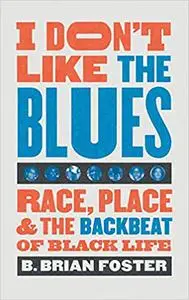 I Don't Like the Blues: Race, Place, and the Backbeat of Black Life