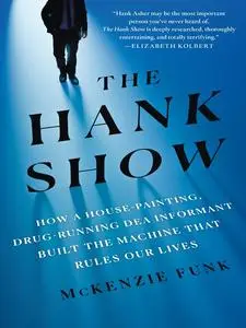 The Hank Show: How a House-Painting, Drug-Running DEA Informant Built the Machine That Rules Our Lives