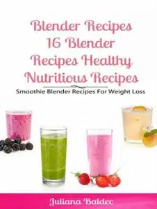 «Blender Recipes: Blender Recipes Healthy Nutritious Recipes» by Juliana Baldec