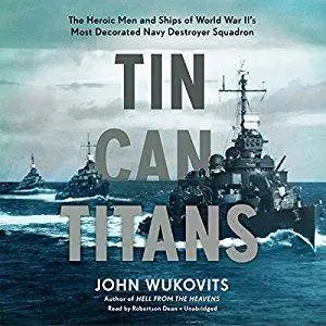 Tin Can Titans: The Heroic Men and Ships of World War II's Most Decorated Navy Destroyer Squadron [Audiobook]
