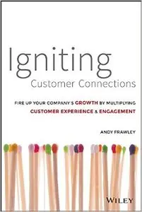 Igniting Customer Connections: Fire Up Your Company's Growth by Multiplying Customer Experience & Engagement