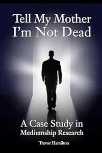 Tell My Mother I'm Not Dead: A Case Study in Mediumship Research