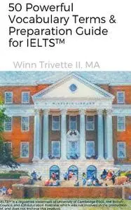 «50 Powerful Vocabulary Terms & Preparation Guide for IELTS» by MA, Winn Trivette II