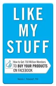 «Like My Stuff: How to Get 750 Million Members to Buy Your Products on Facebook» by Natalie L Petouhoff