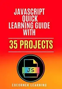 JavaScript Quick Learning Guide with 35 Projects: Practical Concepts Including Downloadable Source Code