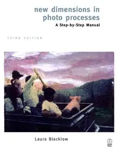 New Dimensions in Photo Processes, Third Edition: A Step by Step Manual by Laura Blacklow (Repost)