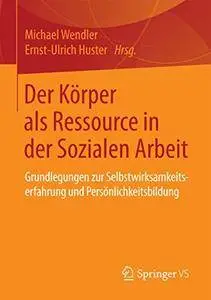 Der Körper als Ressource in der Sozialen Arbeit: Grundlegungen zur Selbstwirksamkeitserfahrung und Persönlichkeitsbildung