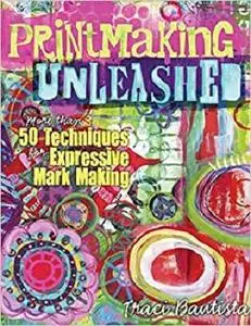 Printmaking Unleashed: More Than 50 Techniques for Expressive Mark Making