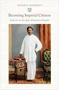 Becoming Imperial Citizens: Indians in the Late-Victorian Empire