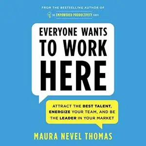 Everyone Wants to Work Here: Attract the Best Talent, Energize Your Team, and Be the Leader in Your Market [Audiobook]