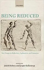 Being Reduced: New Essays on Reduction, Explanation, and Causation
