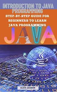 Introduction to Java: Step-by-step guide for beginners to learn Java programming