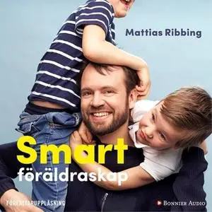 «Smart föräldraskap : Stärk ditt barns lärande, fokus och kreativitet» by Mattias Ribbing