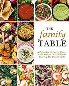 The Family Table: A Collection of Hearty Homemade Recipes for Families to Share At the Dinner Table