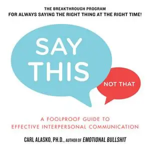 «Say This, Not That: A Foolproof Guide to Effective Interpersonal Communication» by Carl Alasko
