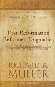 Post-Reformation Reformed Dogmatics: The Rise and Development of Reformed Orthodoxy, ca. 1520 to ca. 1725