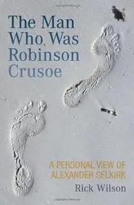 The Man Who Was Robinson Crusoe: A Personal View of Alexander Selkirk