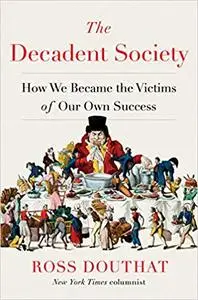 The Decadent Society: How We Became the Victims of Our Own Success