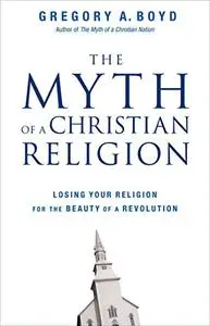 The Myth of a Christian Religion: Losing Your Religion for the Beauty of a Revolution