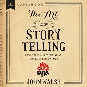 The Art of Storytelling: Easy Steps to Presenting an Unforgettable Story [Audiobook]