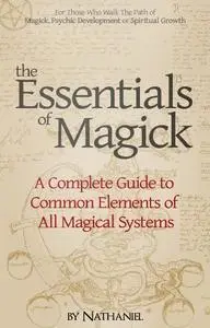 The Essentials of Magick: A Complete Guide to Common Elements of All Magical Systems